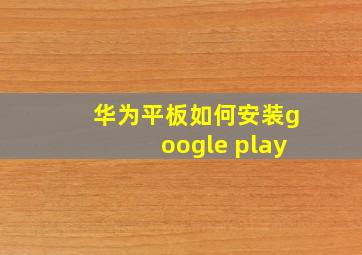 华为平板如何安装google play